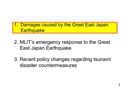 1 Damages caused by the Great East Japan 1. Earthquake 2. MLIT’s emergency response to the Great East Japan Earthquake