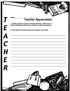 Name  Teacher Appreciation 1. Draw a picture of your favorite teacher. Write two or three sentences about your teacher under the picture. 2. Tell about the best thing your teacher ever did.