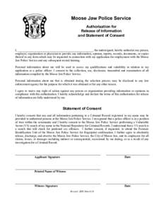 Moose Jaw Police Service Authorization for Release of Information and Statement of Consent  I, ___________________________________________________, the undersigned, hereby authorize any person,