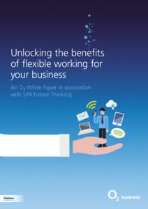 Unlocking the benefits of flexible working for your business An O2 White Paper in association with SPA Future Thinking