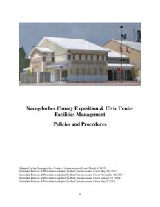 Nacogdoches County Exposition & Civic Center Facilities Management Policies and Procedures Adopted by the Nacogdoches County Commissioners Court March 6, 2012 Amended Policies & Procedures adopted by the Commissioners Co