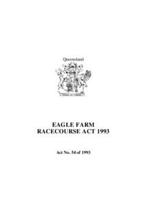 Queensland  EAGLE FARM RACECOURSE ACT[removed]Act No. 54 of 1993