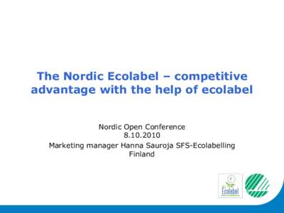 The Nordic Ecolabel – competitive advantage with the help of ecolabel Nordic Open ConferenceMarketing manager Hanna Sauroja SFS-Ecolabelling Finland