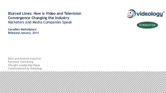 Blurred Lines: How Is Video and Television Convergence Changing the Industry Marketers and Media Companies Speak Canadian Marketplace Released January, 2014