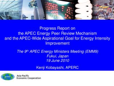 Progress Report on the APEC Energy Peer Review Mechanism and the APEC-Wide Aspirational Goal for Energy Intensity Improvement The 9th APEC Energy Ministers Meeting (EMM9) Fukui, Japan