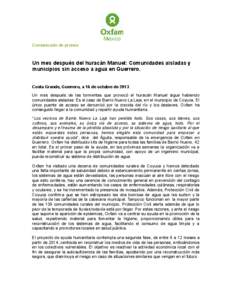 Comunicado de prensa  Un mes después del huracán Manuel: Comunidades aisladas y municipios sin acceso a agua en Guerrero. Costa Grande, Guerrero, a 16 de octubre de[removed]Un mes después de las tormentas que provocó e