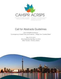 Call for Abstracts Guidelines 2014 CAHSPR Conference “Convergence of Health Policy and Evidence – Bridge Over Troubled Water” May 13-15, 2014 (Pre-Conference Day May 12, 2014) Hilton Toronto | Toronto, Ontario