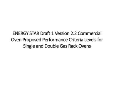 ENERGY STAR Draft 1 Version 2.2 Commercial Oven Proposed Performance Criteria Levels for Single and Double Gas Rack Ovens Single Rack Oven Draft 1 Levels (Gas) 35,000