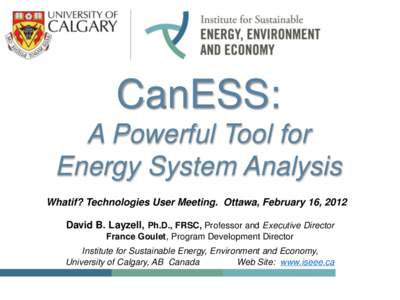 CanESS: A Powerful Tool for Energy System Analysis Whatif? Technologies User Meeting. Ottawa, February 16, 2012 David B. Layzell, Ph.D., FRSC, Professor and Executive Director France Goulet, Program Development Director