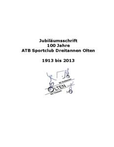 Jubiläumsschrift 100 Jahre ATB Sportclub Dreitannen Olten 1913 bis 2013  100 Jahre ATB Sportclub Dreitannen Olten[removed]