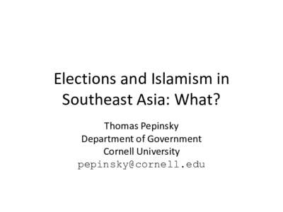 Elections and Islamism in Southeast Asia: What? Thomas Pepinsky Department of Government Cornell University [removed]