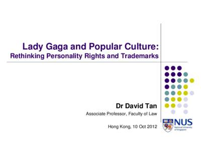 Lady Gaga and Popular Culture: Rethinking Personality Rights and Trademarks Dr David Tan Associate Professor, Faculty of Law Hong Kong, 10 Oct 2012