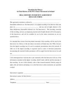 Breaking the Silence: An Oral History of the Pro-Choice Movement in Ireland ORAL HISTORY INTERVIEW AGREEMENT (RELEASE FORM) This agreement constitutes a release by _______________________________________ (hereinafter ref