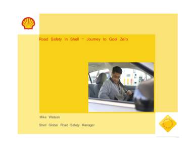 Road Safety in Shell – Journey to Goal Zero  Mike Watson Shell Global Road Safety Manager  Contents