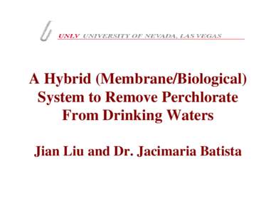 A Hybrid (Membrane/Biological) System to Remove Perchlorate From Drinking Waters Jian Liu and Dr. Jacimaria Batista  This Research is Funded by