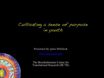 Cultivating a sense of purpose in youth! Presented by: Janis Whitlock [removed] The Bronfenbrenner Center for