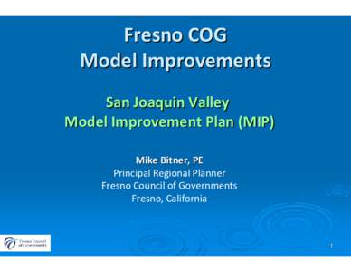 Fresno COG Model Improvements San Joaquin Valley  Model Improvement Plan (MIP) Mike Bitner, PE Principal Regional Planner