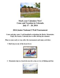 Mark your Calendars Now! Come and Vacation in Colorado July 17 – 20, [removed]Junior National 3 Wall Tournament Come and play some 3 wall handball overlooking the Rocky Mountains. Enjoy the beauty Colorado has to offe