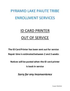 PYRAMID LAKE PAIUTE TRIBE ENROLLMENT SERVICES ID CARD PRINTER OUT OF SERVICE The ID Card Printer has been sent out for service Repair time is estimated between 2 and 3 weeks