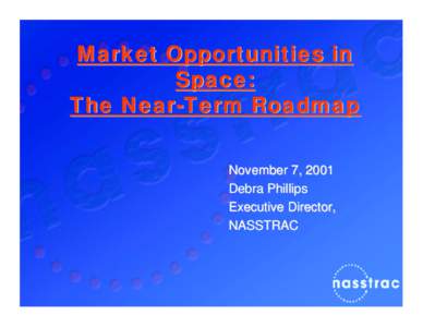 Market Opportunities in Space: The Near-Term Roadmap November 7, 2001 Debra Phillips Executive Director,