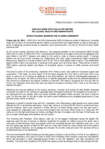 PRESS RELEASE – FOR IMMEDIATE RELEASE  AIDS 2014 ENDS WITH CALLS FOR UNITING HIV, GLOBAL HEALTH AND HUMAN RIGHTS WORLD FIGURES ADDRESS THE CLOSING CEREMONY Friday July 25, 2014 – AIDS 2014, the 20th International AID