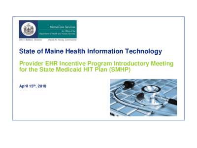 State of Maine Health Information Technology Provider EHR Incentive Program Introductory Meeting for the State Medicaid HIT Plan (SMHP) April 15th, 2010  Agenda