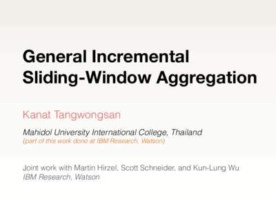 General Incremental Sliding-Window Aggregation Kanat Tangwongsan Mahidol University International College, Thailand (part of this work done at IBM Research, Watson)