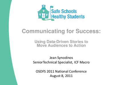 Communicating for Success: Using Data-Driven Stories to Move Audiences to Action Jean Synodinos SeniorTechnical Specialist, ICF Macro OSDFS 2011 National Conference