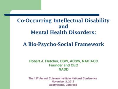 Co-Occurring Intellectual Disability and Mental Health Disorders: A Bio-Psycho-Social Framework  Robert J. Fletcher, DSW, ACSW, NADD-CC