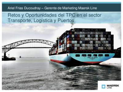 Ariel Frias Ducoudray – Gerente de Marketing Maersk Line  Retos y Oportunidades del TPC en el sector Transporte, Logistica y Puertos  Maersk en Panamá