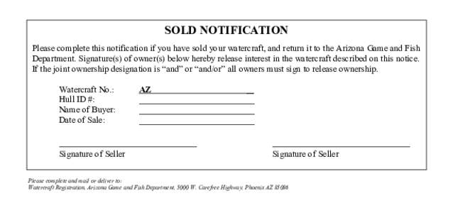 SOLD NOTIFICATION Please complete this notification if you have sold your watercraft, and return it to the Arizona Game and Fish Department. Signature(s) of owner(s) below hereby release interest in the watercraft descri