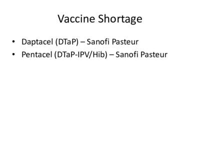 Vaccine Shortage • Daptacel (DTaP) – Sanofi Pasteur • Pentacel (DTaP-IPV/Hib) – Sanofi Pasteur Completing Series Begun with Daptacel or Pentacel