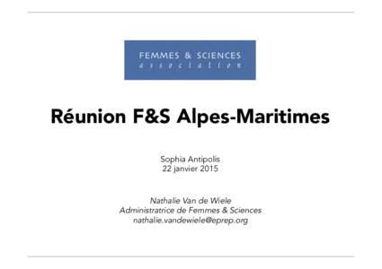 Réunion F&S Alpes-Maritimes Sophia Antipolis 22 janvier 2015 Nathalie Van de Wiele Administratrice de Femmes & Sciences