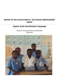 REPORT OF THE EVALUATION OF THE SCHOOL IMPROVEMENT GRANT Impact of the Sensitization Campaign Education for All Campaign Network the Gambia (EFANet) February 2014