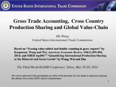 Gross Trade Accounting, Cross Country Production Sharing and Global Value-Chain Zhi Wang United States International Trade Commission Based on “Tracing value-added and double counting in gross exports” by Koopmam, Wa