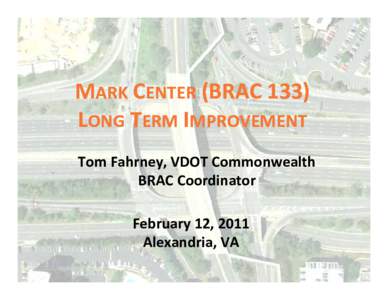 MARK CENTER (BRAC 133)  (BRAC 133) LONG TERM IMPROVEMENT Tom Fahrney, VDOT Commonwealth  y BRAC Coordinator