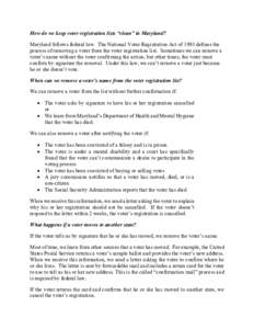 How do we keep voter registration lists “clean” in Maryland? Maryland follows federal law. The National Voter Registration Act of 1993 defines the process of removing a voter from the voter registration list. Sometim