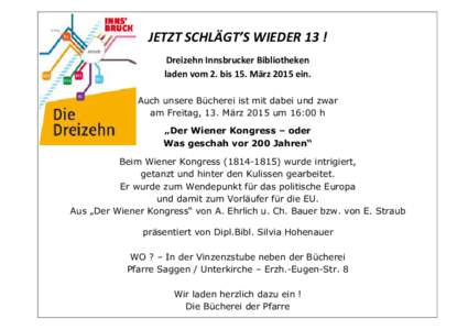 JETZT SCHLÄGT’S WIEDER 13 ! Dreizehn Innsbrucker Bibliotheken laden vom 2. bis 15. März 2015 ein. Auch unsere Bücherei ist mit dabei und zwar am Freitag, 13. März 2015 um 16:00 h „Der Wiener Kongress – oder