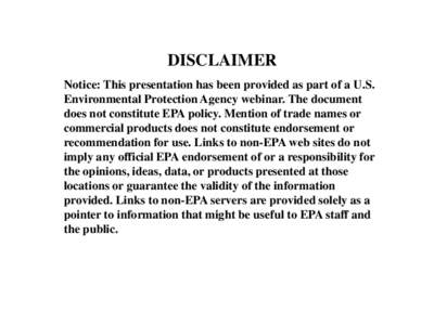 DISCLAIMER Notice: This presentation has been provided as part of a U.S. Environmental Protection Agency webinar. The document does not constitute EPA policy. Mention of trade names or commercial products does not consti