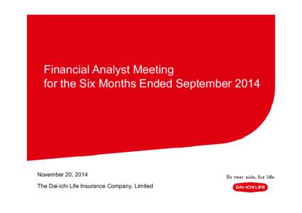 Financial Analyst Meeting for the Six Months Ended September 2014 November 20, 2014 The Dai-ichi Life Insurance Company, Limited