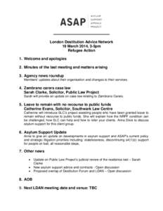 London Destitution Advice Network 19 March 2014, 3-5pm Refugee Action 1. Welcome and apologies 2. Minutes of the last meeting and matters arising 3. Agency news roundup