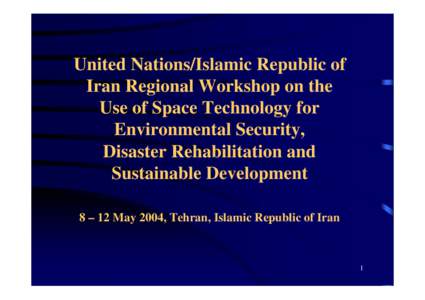 United Nations/Islamic Republic of Iran Regional Workshop on the Use of Space Technology for Environmental Security, Disaster Rehabilitation and Sustainable Development