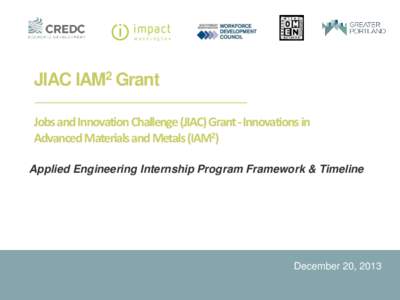 JIAC IAM2 Grant Jobs and Innovation Challenge (JIAC) Grant - Innovations in Advanced Materials and Metals (IAM2) Applied Engineering Internship Program Framework & Timeline  December 20, 2013