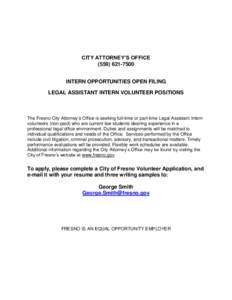 CITY ATTORNEY’S OFFICE[removed]INTERN OPPORTUNITIES OPEN FILING LEGAL ASSISTANT INTERN VOLUNTEER POSITIONS  The Fresno City Attorney’s Office is seeking full-time or part-time Legal Assistant Intern