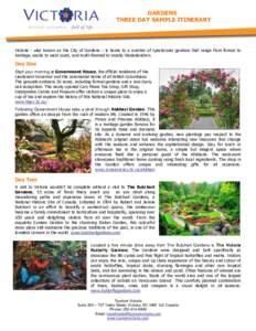 GARDENS THREE DAY SAMPLE ITINERARY Victoria – also known as the City of Gardens – is home to a number of spectacular gardens that range from formal to heritage, exotic to west coast, and multi-themed to mostly rhodod