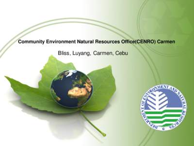 Community Environment Natural Resources Office(CENRO) Carmen  Bliss, Luyang, Carmen, Cebu Introduction Community Environment Natural Resources