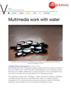 Multimedia work with water  “Puddles” by Eric Tillinghast is an altered found-object assemblage that celebrates the sculptural qualities of water. By Wesley Pulkka / For the Journal | Sun, Aug 25, 2013