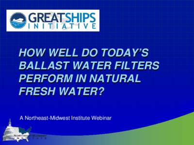 HOW WELL DO TODAY’S BALLAST WATER FILTERS PERFORM IN NATURAL FRESH WATER? A Northeast-Midwest Institute Webinar