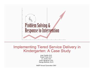 Implementing Tiered Service Delivery in Kindergarten: A Case Study Jose Castillo, M.A. Susan Forde, M.A. J.C. Smith, M.A. Jason Hangauer, M.A.