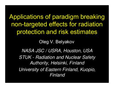 Applications of paradigm breaking non-targeted effects for radiation protection and risk estimates Oleg V. Belyakov NASA JSC / USRA, Houston, USA STUK - Radiation and Nuclear Safety
